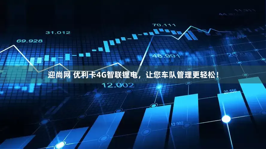 迎尚网 优利卡4G智联锂电，让您车队管理更轻松！