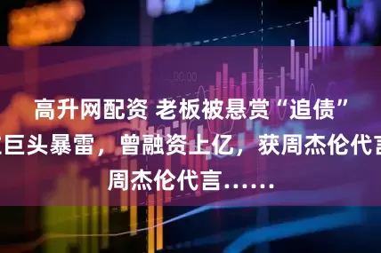 高升网配资 老板被悬赏“追债”，沙拉巨头暴雷，曾融资上亿，获周杰伦代言……