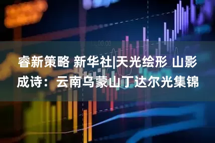 睿新策略 新华社|天光绘形 山影成诗：云南乌蒙山丁达尔光集锦