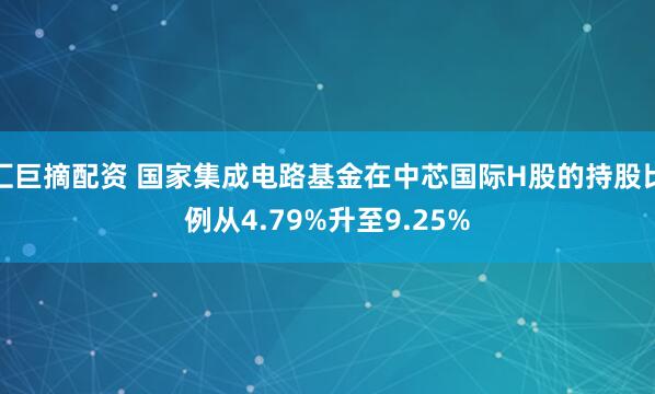 汇巨摘配资 国家集成电路基金在中芯国际H股的持股比例从4.79%升至9.25%