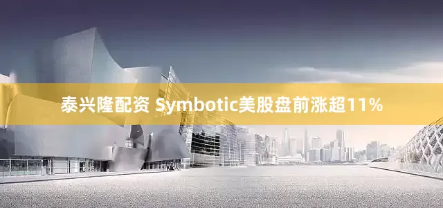 泰兴隆配资 Symbotic美股盘前涨超11%